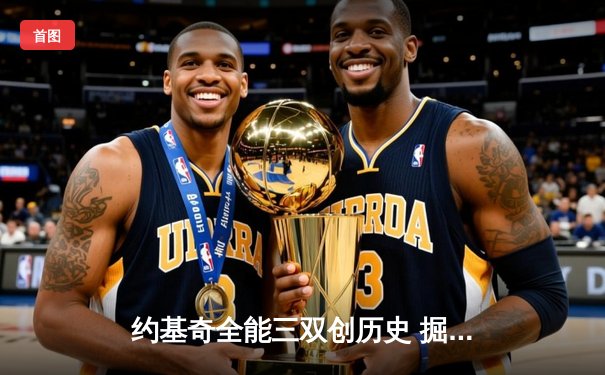 约基奇全能三双创历史 掘金加时鏖战险胜绿衫军