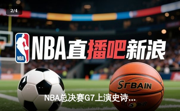 NBA总决赛G7上演史诗逆转！湖人队末节狂飙三分雨夺队史第18冠 - 2