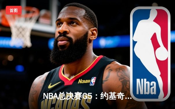 NBA总决赛G5：约基奇三双定乾坤，掘金主场险胜热火夺赛点