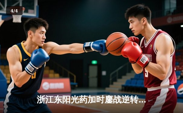 浙江东阳光药加时鏖战逆转广东宏远，胡金秋35分主宰内线 - 4