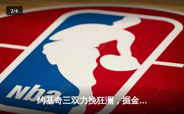 约基奇三双力挽狂澜，掘金加时险胜森林狼，卫冕冠军扳回一城 - 2