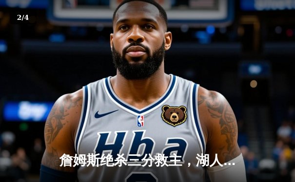 詹姆斯绝杀三分救主，湖人险胜勇士捍卫主场 - 2