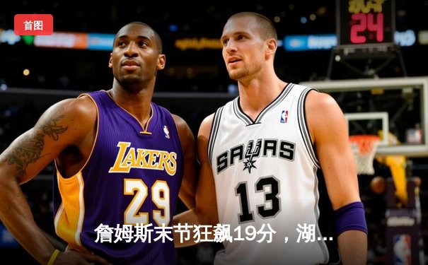 詹姆斯末节狂飙19分，湖人加时险胜勇士，系列赛悬念再起