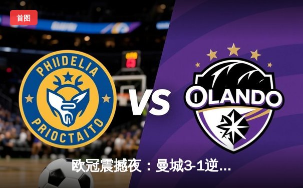 欧冠震撼夜：曼城3-1逆转皇马晋级决赛 德布劳内传射建功创历史