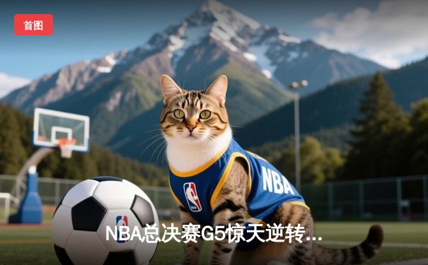 NBA总决赛G5惊天逆转：掘金加时险胜热火，约基奇狂砍41分创历史纪录