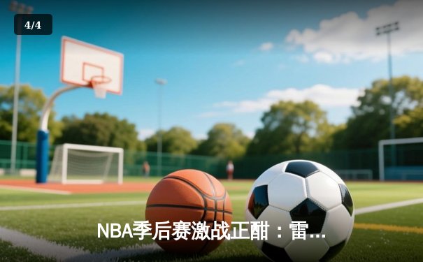 NBA季后赛激战正酣：雷霆逆转独行侠晋级西部决赛 - 4