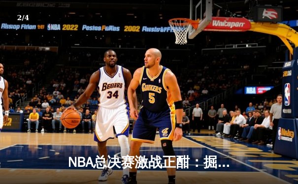 NBA总决赛激战正酣：掘金主场力克热火，约基奇三双统治攻防两端 - 2