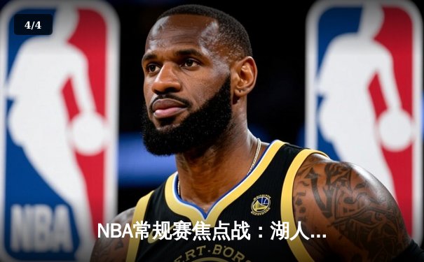 NBA常规赛焦点战：湖人逆转勇士，詹姆斯关键时刻连砍8分锁定胜局 - 4