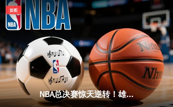 NBA总决赛惊天逆转！雄鹿加时险胜太阳夺得总冠军