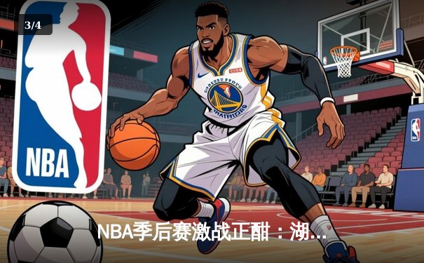 NBA季后赛激战正酣：湖人加时险胜勇士，詹姆斯砍下三双率队夺赛点 - 3
