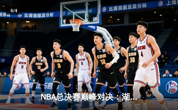 NBA总决赛巅峰对决：湖人加时险胜凯尔特人，詹姆斯砍下三双率队夺赛点 - 4