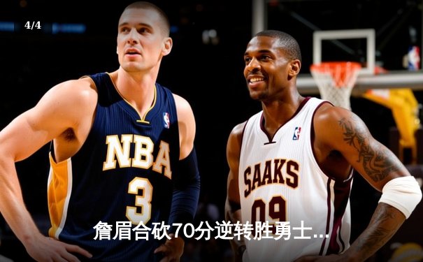 詹眉合砍70分逆转胜勇士，湖人季后赛席位争夺现曙光 - 4