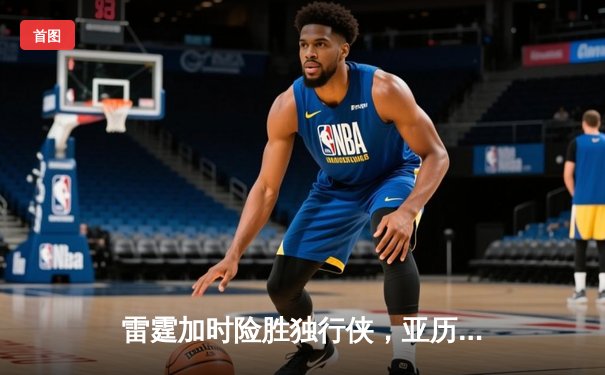雷霆加时险胜独行侠，亚历山大40分率队扳平系列赛