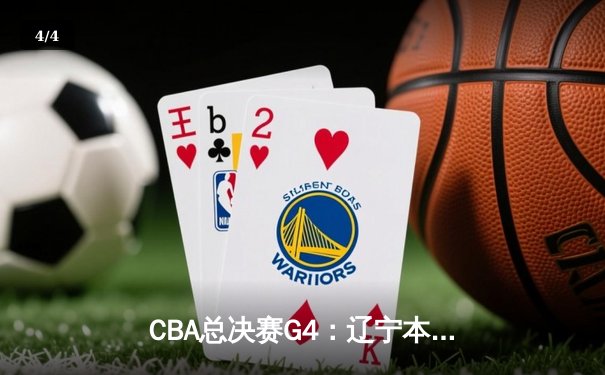 CBA总决赛G4：辽宁本钢加时逆转广东宏远，总比分扳成2-2平 - 4