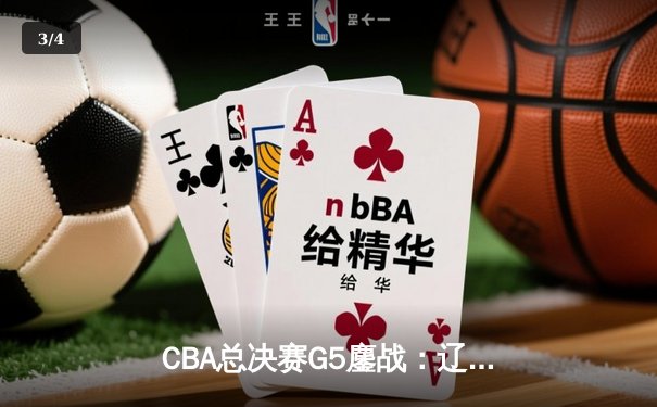 CBA总决赛G5鏖战：辽宁男篮加时险胜广东，赵继伟33分导演惊天逆转 - 3