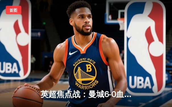 英超焦点战：曼城6-0血洗切尔西，哈兰德双响登顶射手榜