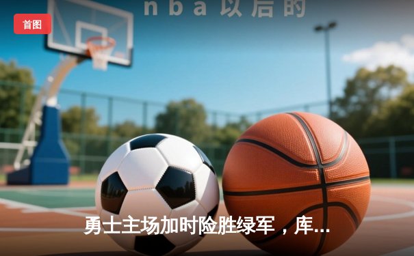 勇士主场加时险胜绿军，库里50分创纪录，总决赛悬念再起