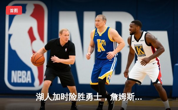 湖人加时险胜勇士，詹姆斯三双库里空砍47分，系列赛悬念再起