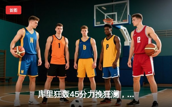 库里狂轰45分力挽狂澜，勇士加时险胜凯尔特人，总决赛悬念再起