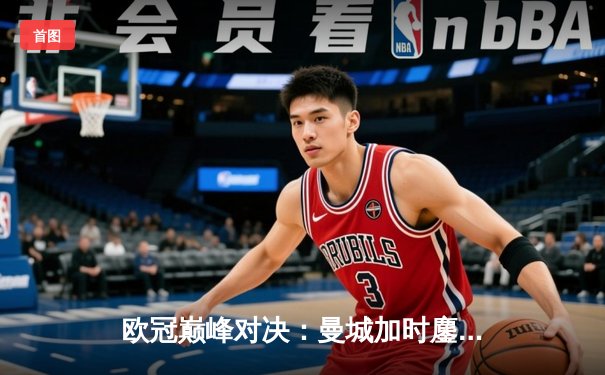 欧冠巅峰对决：曼城加时鏖战3-2逆转拜仁，哈兰德双响封王