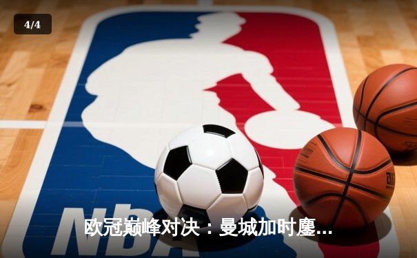 欧冠巅峰对决：曼城加时鏖战3-2逆转拜仁，哈兰德双响封王 - 4