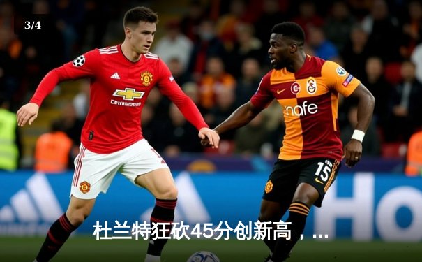 杜兰特狂砍45分创新高，太阳加时险胜掘金迎关键卡位战胜利 - 3