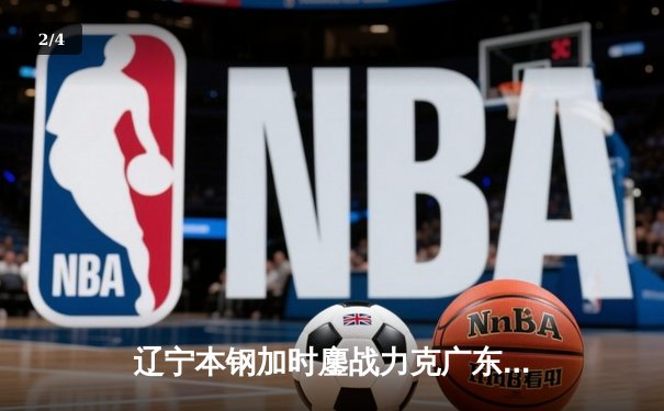 辽宁本钢加时鏖战力克广东宏远 CBA半决赛上演史诗级对决 - 2
