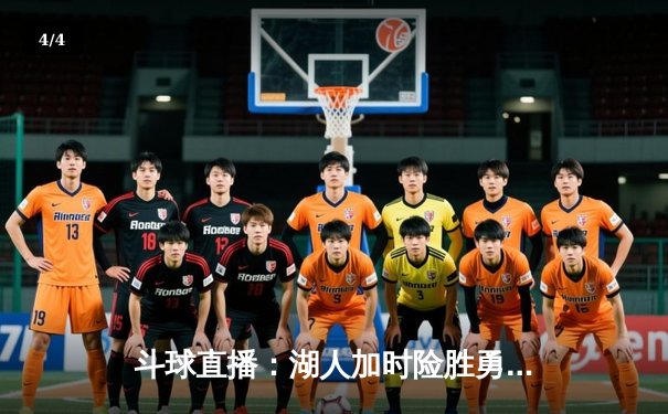 斗球直播：湖人加时险胜勇士，詹姆斯关键三分引领逆转 - 4