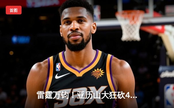 雷霆万钧！亚历山大狂砍41分率队逆转掘金 西部半决赛上演史诗级对决