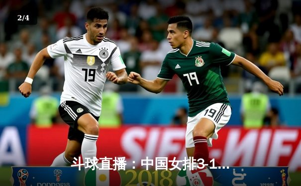 斗球直播：中国女排3-1逆转巴西，李盈莹狂砍28分率队挺进世联赛四强 - 2